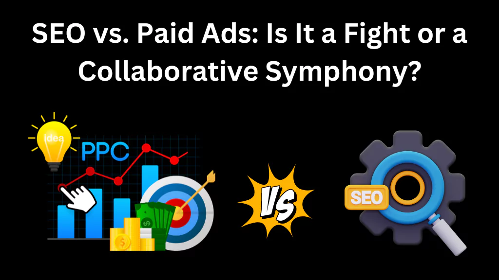 SEO vs. Paid Ads: Is It a Fight or a Collaborative Symphony?