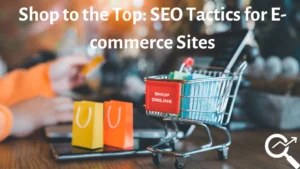 Shop to the Top: SEO Tactics for E-commerce Sites to Dominate the Market