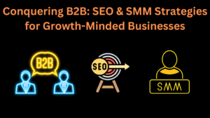 Conquering B2B: SEO & SMM Strategies for Growth-Minded Businesses