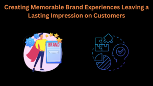 Creating Memorable Brand Experiences Leaving a Lasting Impression on Customers