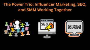 The Power Trio: Influencer Marketing, SEO, and SMM Working Together