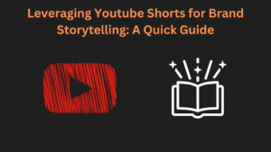 Leveraging Youtube Shorts for Brand Storytelling: A Quick Guide