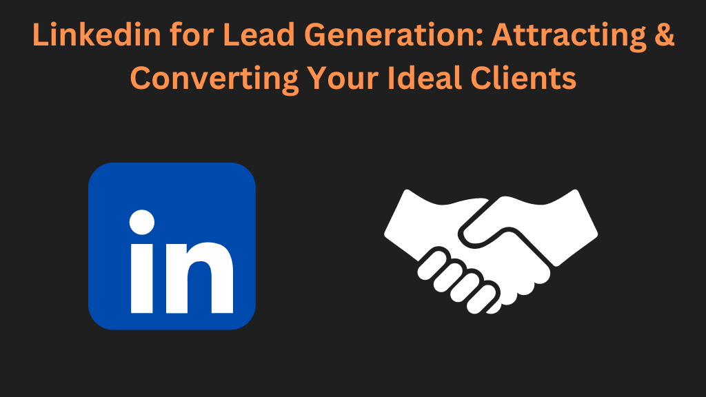 Linkedin for Lead Generation: Attracting & Converting Your Ideal Clients