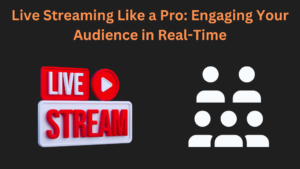 Live Streaming Like a Pro: Engaging Your Audience in Real-Time