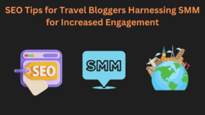 SEO Tips for Travel Bloggers Harnessing SMM for Increased Engagement