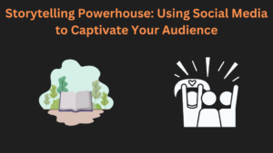 Storytelling Powerhouse: Using Social Media to Captivate Your Audience