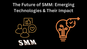 The Future of SMM: Emerging Technologies & Their Impact